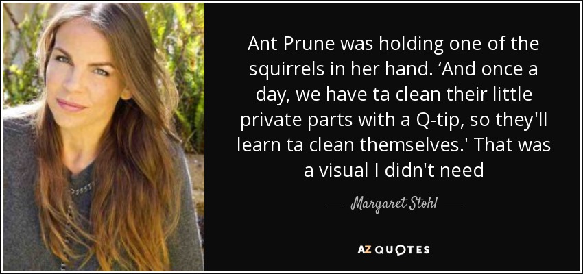 Ant Prune was holding one of the squirrels in her hand. ‘And once a day, we have ta clean their little private parts with a Q-tip, so they'll learn ta clean themselves.' That was a visual I didn't need - Margaret Stohl