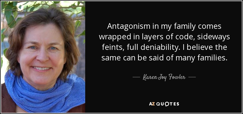 Antagonism in my family comes wrapped in layers of code, sideways feints, full deniability. I believe the same can be said of many families. - Karen Joy Fowler
