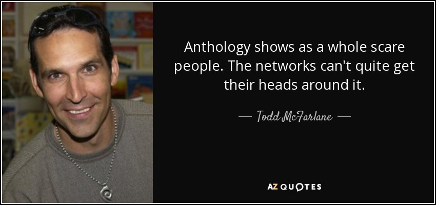 Anthology shows as a whole scare people. The networks can't quite get their heads around it. - Todd McFarlane