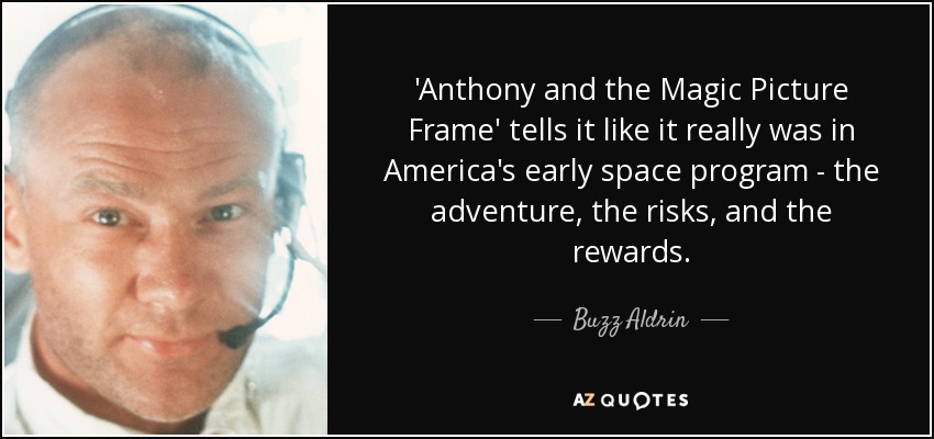 'Anthony and the Magic Picture Frame' tells it like it really was in America's early space program - the adventure, the risks, and the rewards. - Buzz Aldrin