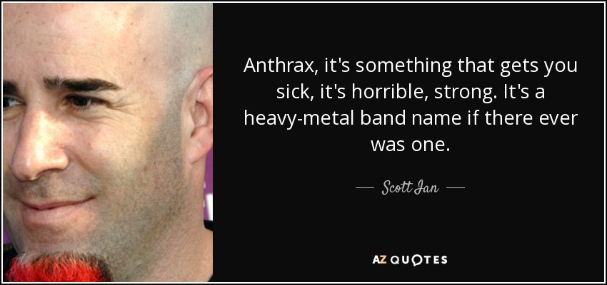 Anthrax, it's something that gets you sick, it's horrible, strong. It's a heavy-metal band name if there ever was one. - Scott Ian