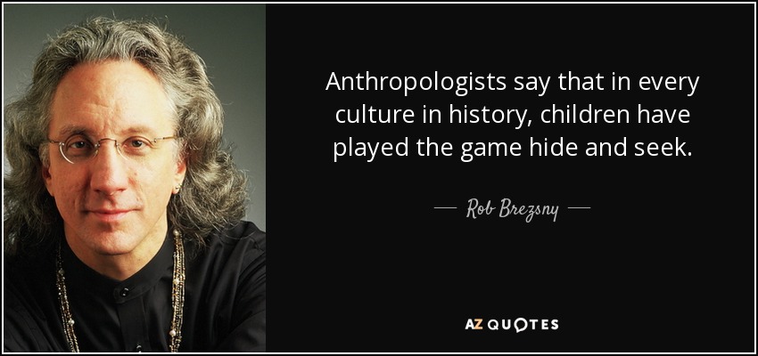 Anthropologists say that in every culture in history, children have played the game hide and seek. - Rob Brezsny