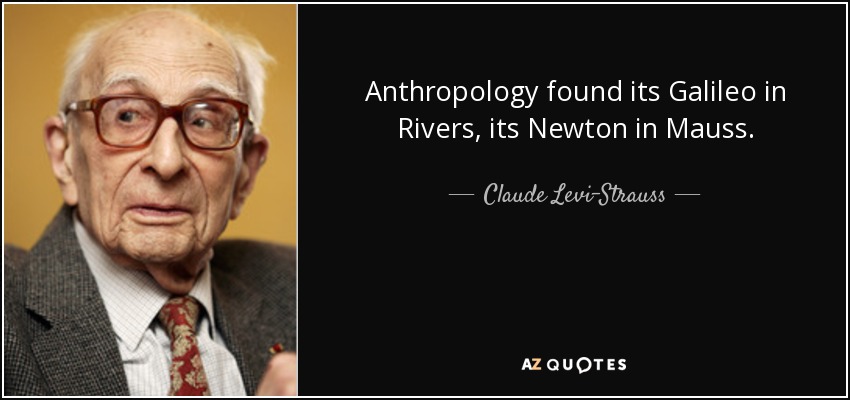 Anthropology found its Galileo in Rivers, its Newton in Mauss. - Claude Levi-Strauss