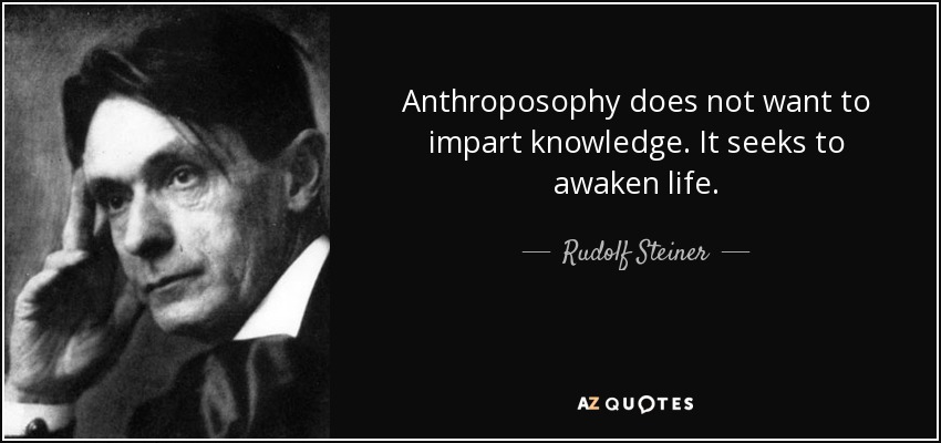 Anthroposophy does not want to impart knowledge. It seeks to awaken life. - Rudolf Steiner