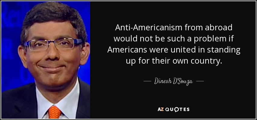 Anti-Americanism from abroad would not be such a problem if Americans were united in standing up for their own country. - Dinesh D'Souza