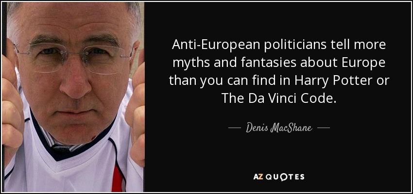 Anti-European politicians tell more myths and fantasies about Europe than you can find in Harry Potter or The Da Vinci Code. - Denis MacShane
