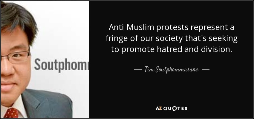 Anti-Muslim protests represent a fringe of our society that's seeking to promote hatred and division. - Tim Soutphommasane