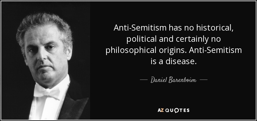 Anti-Semitism has no historical, political and certainly no philosophical origins. Anti-Semitism is a disease. - Daniel Barenboim