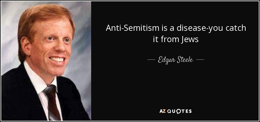Anti-Semitism is a disease-you catch it from Jews - Edgar Steele