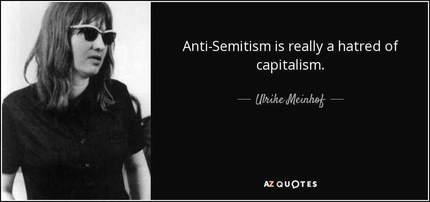 Anti-Semitism is really a hatred of capitalism. - Ulrike Meinhof