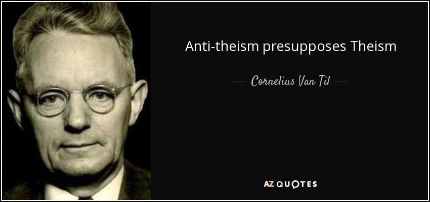 Anti-theism presupposes Theism - Cornelius Van Til