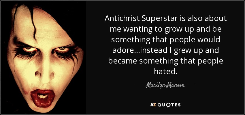 Antichrist Superstar is also about me wanting to grow up and be something that people would adore...instead I grew up and became something that people hated. - Marilyn Manson
