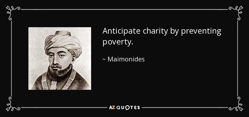 Anticipate charity by preventing poverty. - Maimonides
