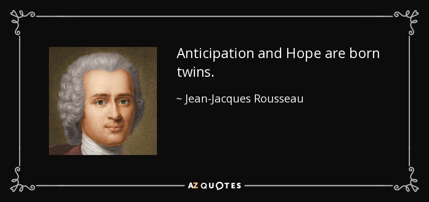 Anticipation and Hope are born twins. - Jean-Jacques Rousseau