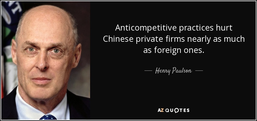 Anticompetitive practices hurt Chinese private firms nearly as much as foreign ones. - Henry Paulson