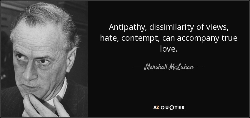 Antipathy, dissimilarity of views, hate, contempt, can accompany true love. - Marshall McLuhan