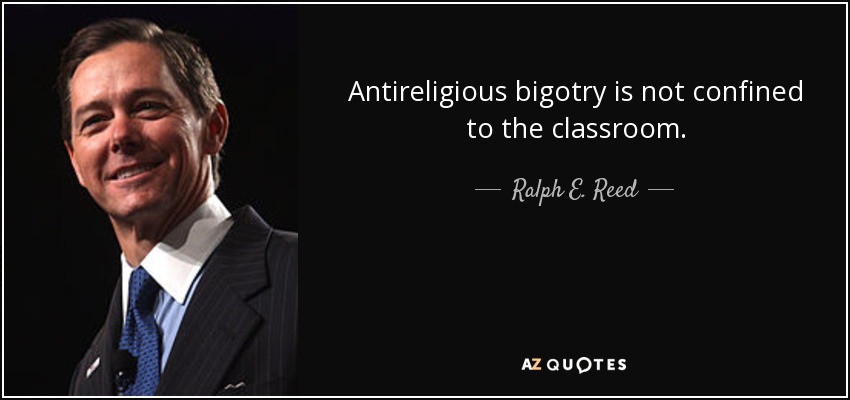 Antireligious bigotry is not confined to the classroom. - Ralph E. Reed, Jr.