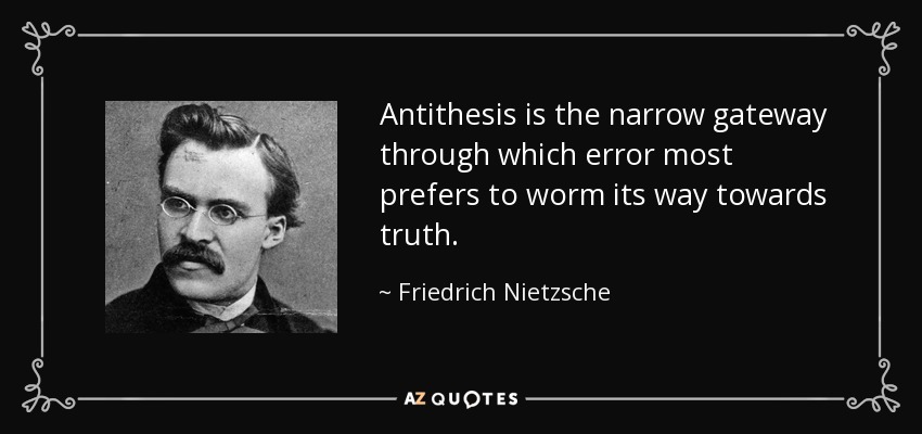 Antithesis is the narrow gateway through which error most prefers to worm its way towards truth. - Friedrich Nietzsche