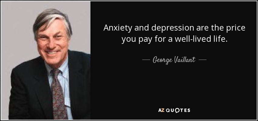 Anxiety and depression are the price you pay for a well-lived life. - George Vaillant
