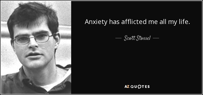 Anxiety has afflicted me all my life. - Scott Stossel