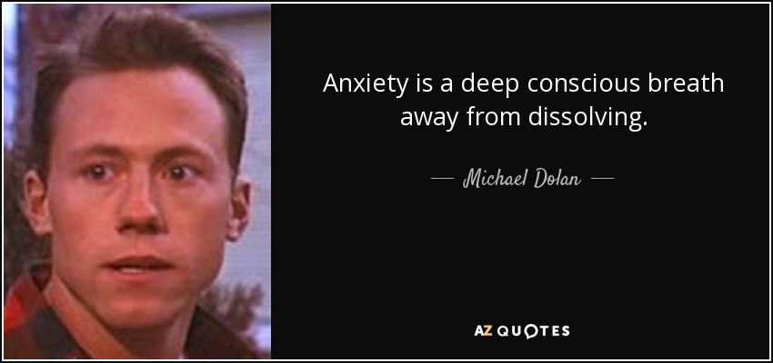 Anxiety is a deep conscious breath away from dissolving. - Michael Dolan