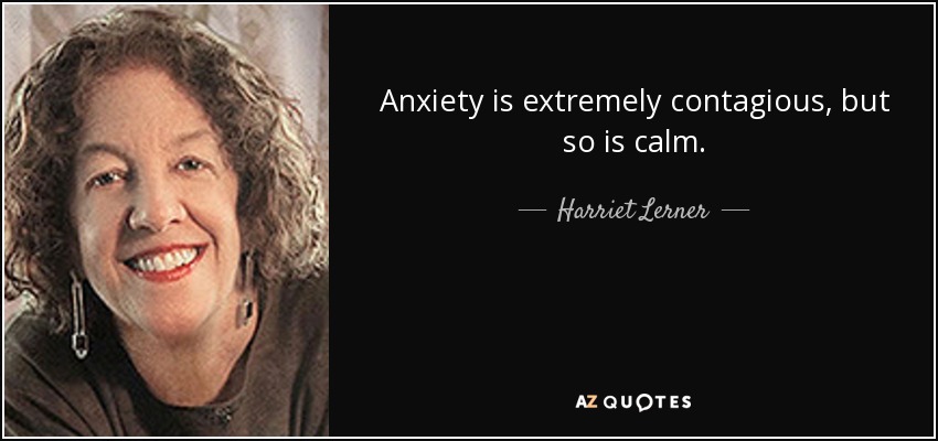 Anxiety is extremely contagious, but so is calm. - Harriet Lerner
