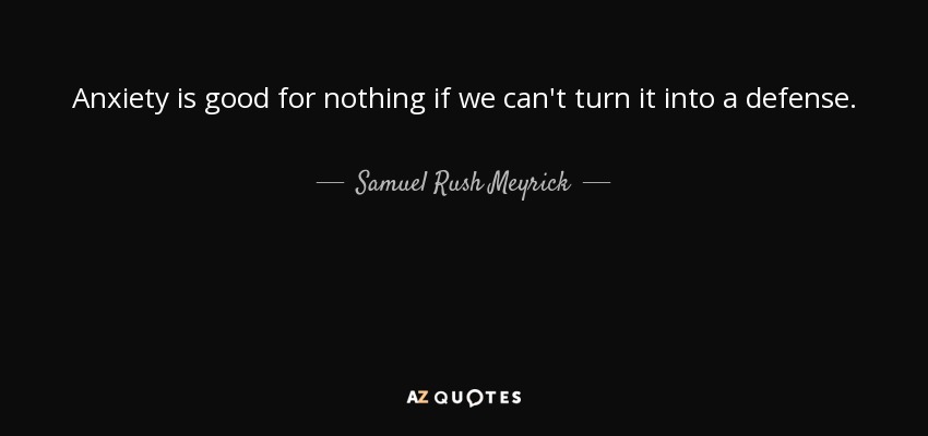 Anxiety is good for nothing if we can't turn it into a defense. - Samuel Rush Meyrick