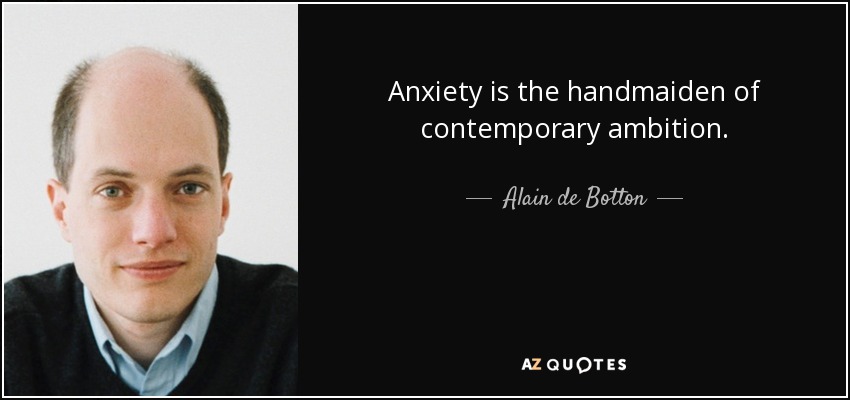 Anxiety is the handmaiden of contemporary ambition. - Alain de Botton