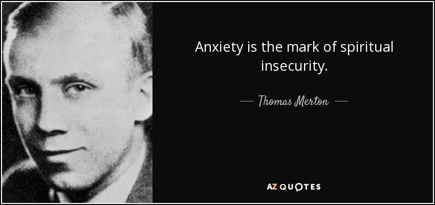 Anxiety is the mark of spiritual insecurity. - Thomas Merton