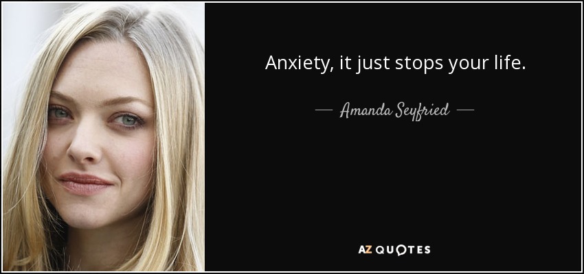 Anxiety, it just stops your life. - Amanda Seyfried