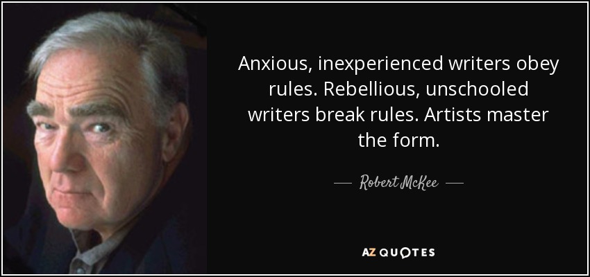 Anxious, inexperienced writers obey rules. Rebellious, unschooled writers break rules. Artists master the form. - Robert McKee