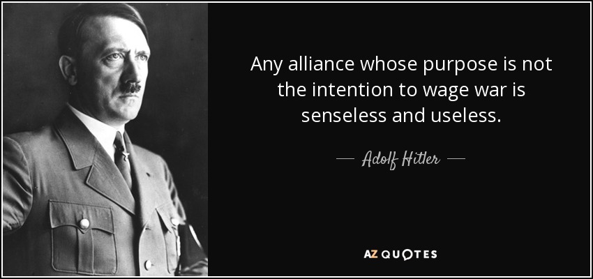 Any alliance whose purpose is not the intention to wage war is senseless and useless. - Adolf Hitler