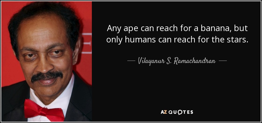 Any ape can reach for a banana, but only humans can reach for the stars. - Vilayanur S. Ramachandran