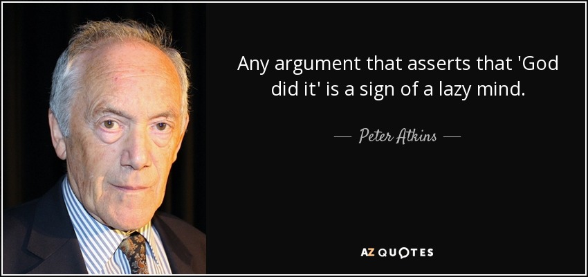 Any argument that asserts that 'God did it' is a sign of a lazy mind. - Peter Atkins