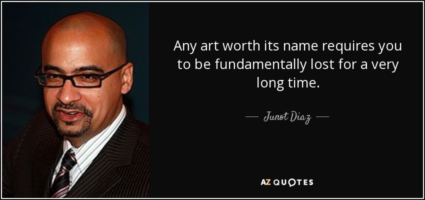 Any art worth its name requires you to be fundamentally lost for a very long time. - Junot Diaz