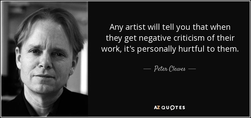 Any artist will tell you that when they get negative criticism of their work, it's personally hurtful to them. - Peter Clewes