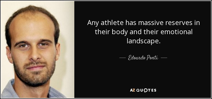 Any athlete has massive reserves in their body and their emotional landscape. - Edoardo Ponti