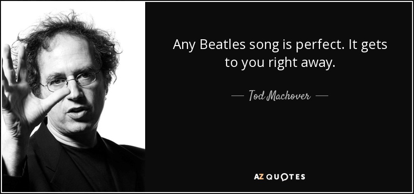 Any Beatles song is perfect. It gets to you right away. - Tod Machover