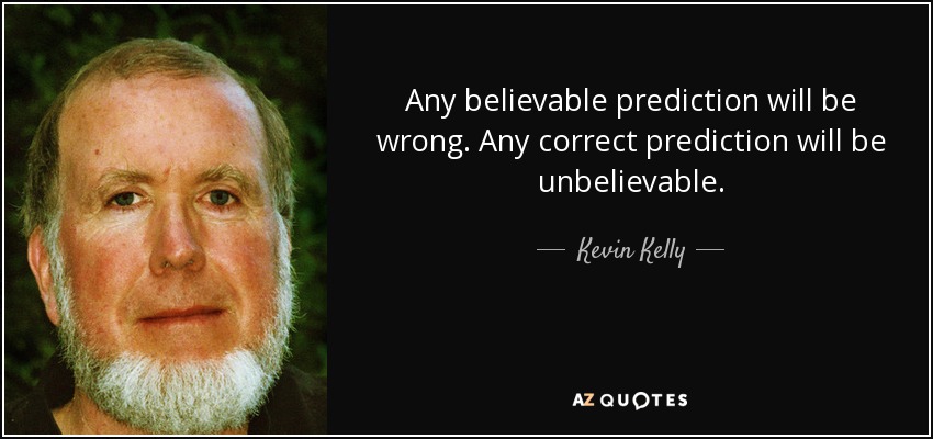 Any believable prediction will be wrong. Any correct prediction will be unbelievable. - Kevin Kelly