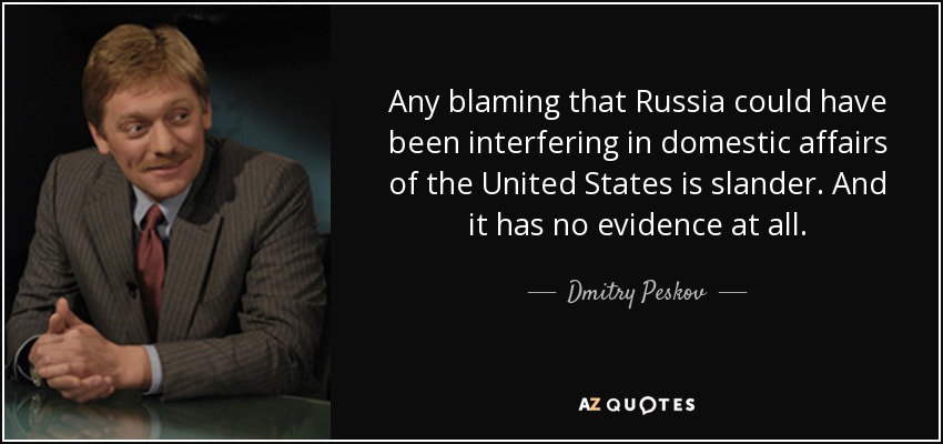 Any blaming that Russia could have been interfering in domestic affairs of the United States is slander. And it has no evidence at all. - Dmitry Peskov