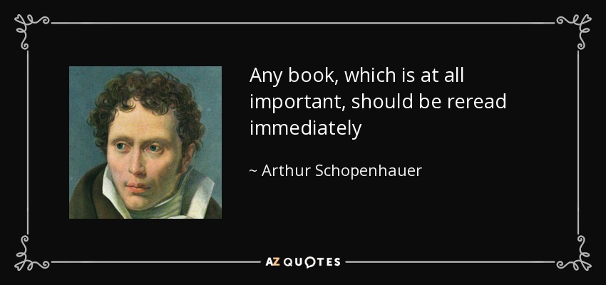 Any book, which is at all important, should be reread immediately - Arthur Schopenhauer