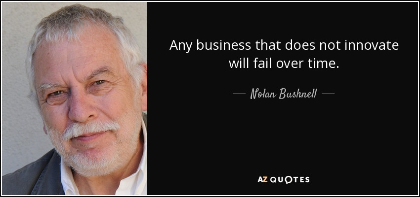 Any business that does not innovate will fail over time. - Nolan Bushnell