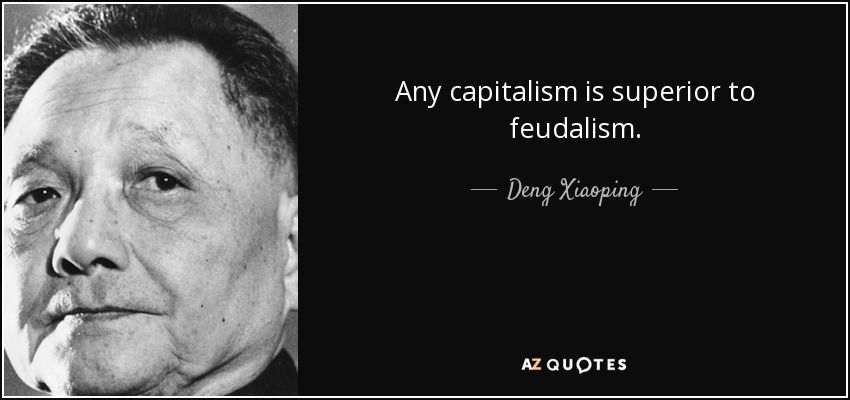Any capitalism is superior to feudalism. - Deng Xiaoping