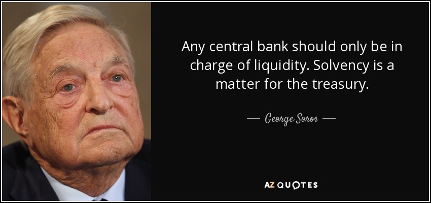 Any central bank should only be in charge of liquidity. Solvency is a matter for the treasury. - George Soros