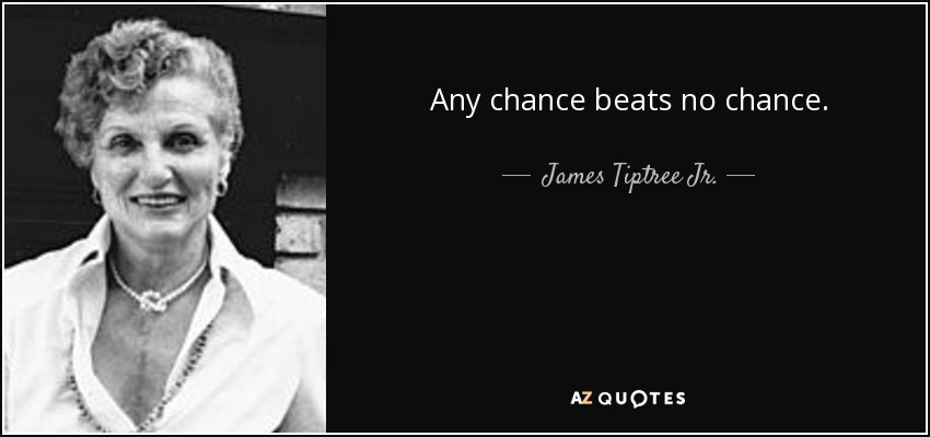 Any chance beats no chance. - James Tiptree Jr.
