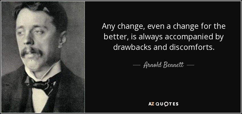 Any change, even a change for the better, is always accompanied by drawbacks and discomforts. - Arnold Bennett