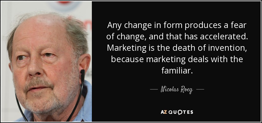 Any change in form produces a fear of change, and that has accelerated. Marketing is the death of invention, because marketing deals with the familiar. - Nicolas Roeg