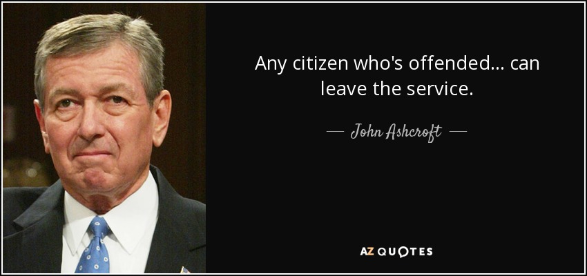 Any citizen who's offended ... can leave the service. - John Ashcroft