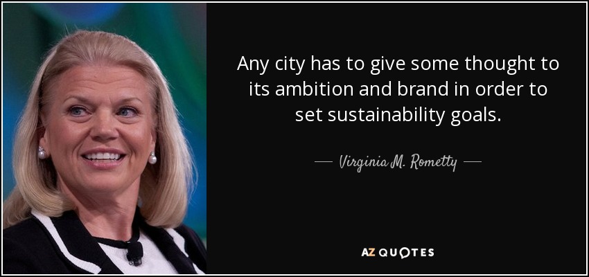 Any city has to give some thought to its ambition and brand in order to set sustainability goals. - Ginni Rometty