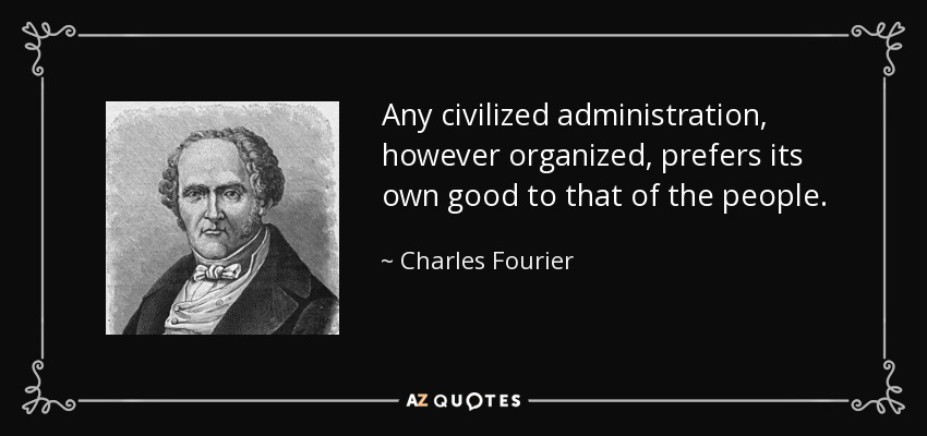 Any civilized administration, however organized, prefers its own good to that of the people. - Charles Fourier